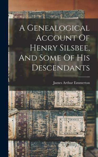 A Genealogical Account Of Henry Silsbee And Some Of His Descendants