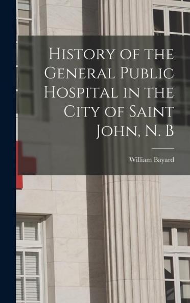 History of the General Public Hospital in the City of Saint John N. B