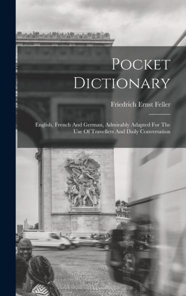 Pocket Dictionary; English French And German Admirably Adapted For The Use Of Travellers And Daily Conversation