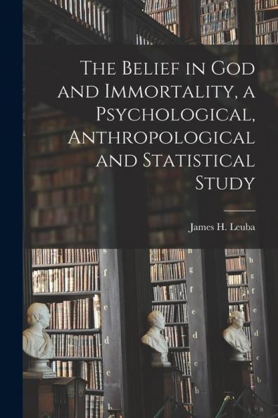 The Belief in God and Immortality a Psychological Anthropological and Statistical Study