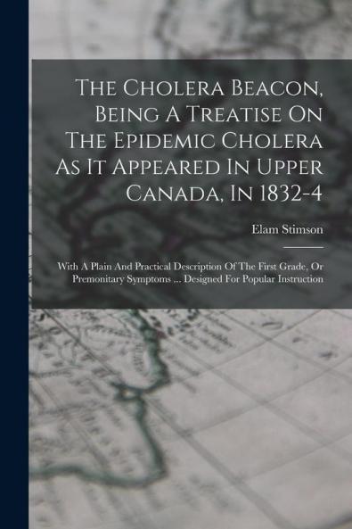 The Cholera Beacon Being A Treatise On The Epidemic Cholera As It Appeared In Upper Canada In 1832-4