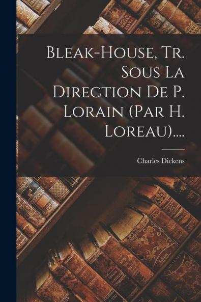 Bleak-house Tr. Sous La Direction De P. Lorain (par H. Loreau)....