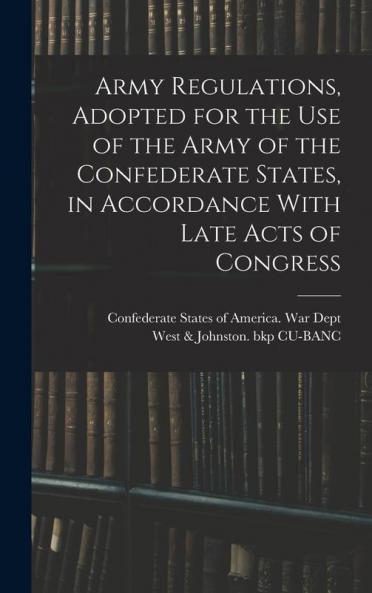 Army Regulations Adopted for the Use of the Army of the Confederate States in Accordance With Late Acts of Congress