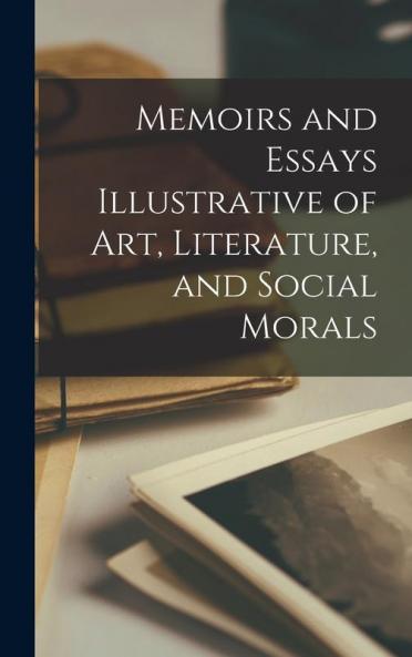 Memoirs and Essays Illustrative of art Literature and Social Morals