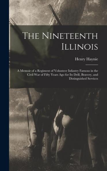 The Nineteenth Illinois; a Memoir of a Regiment of Volunteer Infantry Famous in the Civil War of Fifty Years ago for its Drill Bravery and Distinguished Services