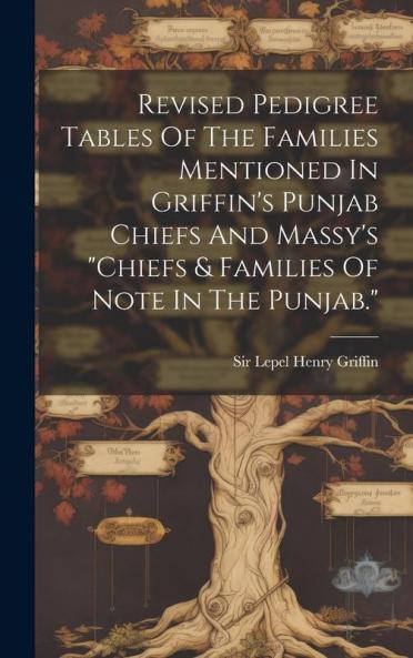 Revised Pedigree Tables Of The Families Mentioned In Griffin's Punjab Chiefs And Massy's chiefs & Families Of Note In The Punjab.