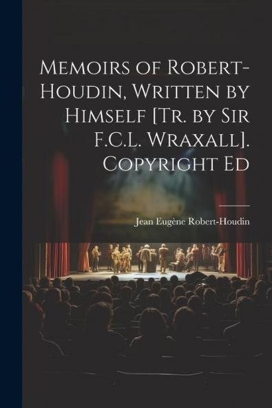Memoirs of Robert-Houdin Written by Himself [Tr. by Sir F.C.L. Wraxall]. Copyright Ed