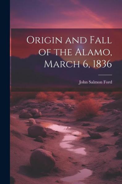 Origin and Fall of the Alamo March 6 1836