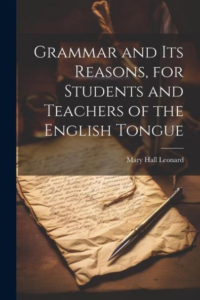 Grammar and its Reasons for Students and Teachers of the English Tongue
