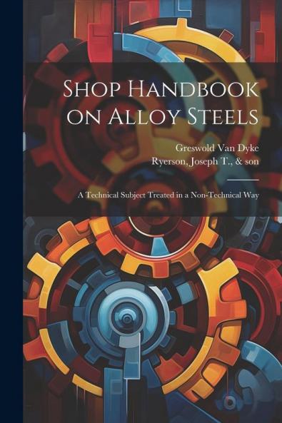 Shop Handbook on Alloy Steels; a Technical Subject Treated in a Non-technical Way