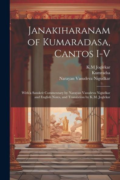 Janakiharanam of Kumaradasa cantos I-V ; with a Sanskrit commentary by Narayan Vasudeva Nigudkar and English notes and translation by K.M. Joglekar