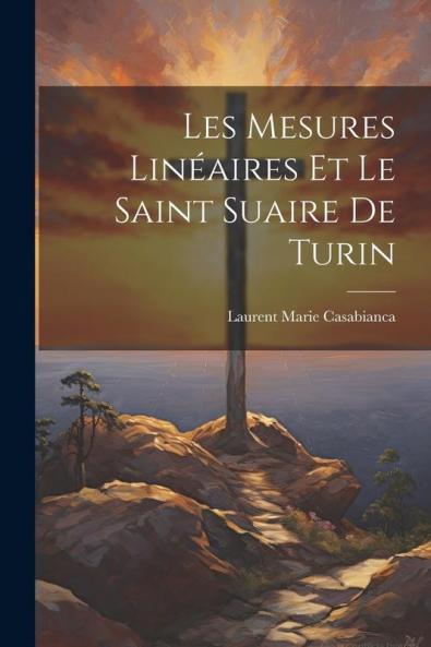 Les Mesures Linéaires Et Le Saint Suaire De Turin (French Edition)