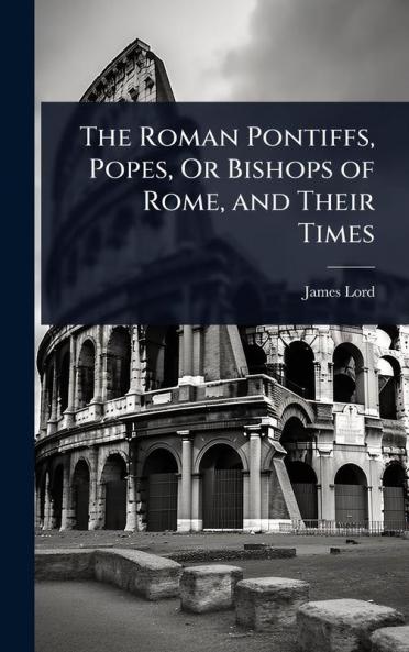 Roman Pontiffs Popes Or Bishops of Rome and Their Times