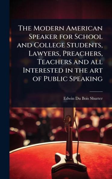 Modern American Speaker for School and College Students Lawyers Preachers Teachers and all Interested in the art of Public Speaking