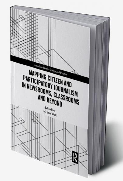 Mapping Citizen and Participatory Journalism in Newsrooms Classrooms and Beyond