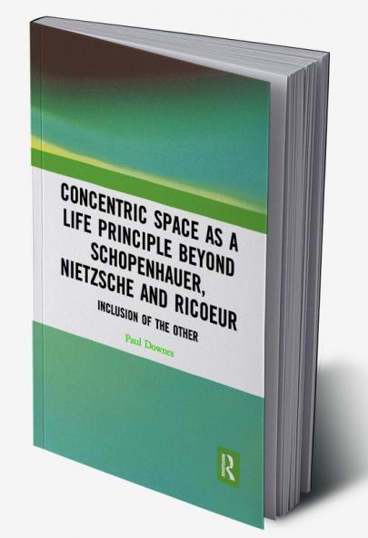 Concentric Space as a Life Principle Beyond Schopenhauer Nietzsche and Ricoeur