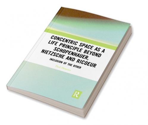 Concentric Space as a Life Principle Beyond Schopenhauer Nietzsche and Ricoeur