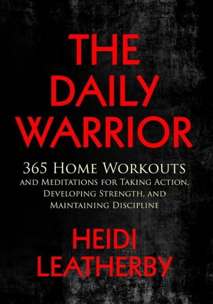 Daily Warrior 365 Home Workouts and Meditations for Taking Action Developing Strength and Maintaining Discipline