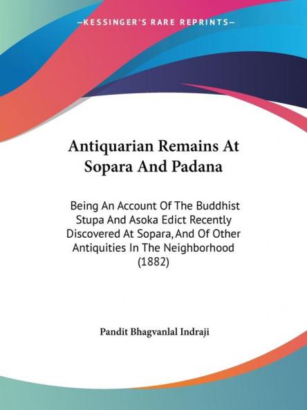 Antiquarian Remains at Sopara and Padana: Being an Account of the Buddhist Stupa and Asoka Edict Recently Discovered at Sopara and of Other ... Other Antiquities In The Neighborhood (1882)