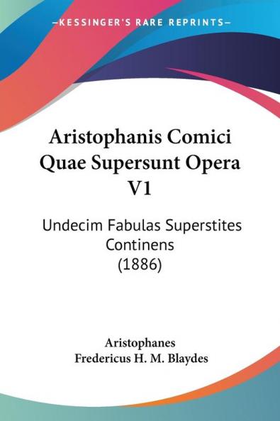 Aristophanis Comici Quae Supersunt Opera: Undecim Fabulas Superstites Continens: Undecim Fabulas Superstites Continens (1886)