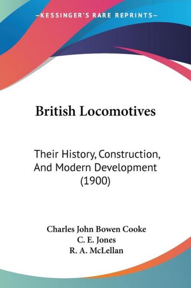 British Locomotives: Their History Construction and Modern Development: Their History Construction And Modern Development (1900)
