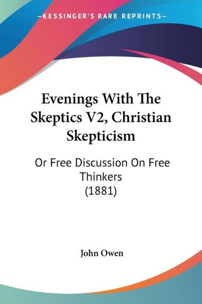 Evenings With the Skeptics Christian Skepticism: Or Free Discussion on Free Thinkers: Or Free Discussion On Free Thinkers (1881): 2