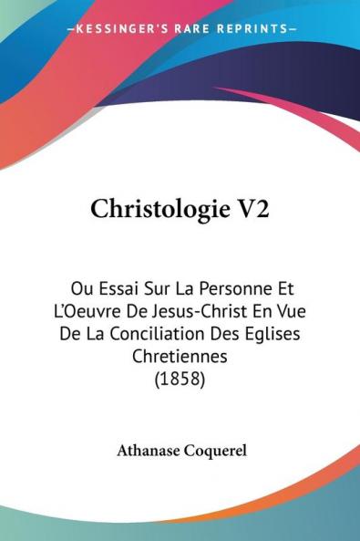 Christologie V2: Ou Essai Sur La Personne Et L'Oeuvre De Jesus-Christ En Vue De La Conciliation Des Eglises Chretiennes (1858)