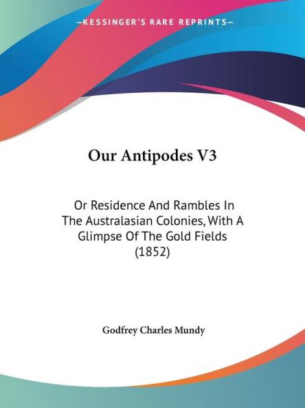 Our Antipodes V3: Or Residence And Rambles In The Australasian Colonies With A Glimpse Of The Gold Fields (1852)