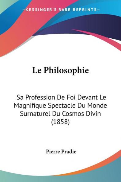 Le Philosophie: Sa Profession De Foi Devant Le Magnifique Spectacle Du Monde Surnaturel Du Cosmos Divin (1858)
