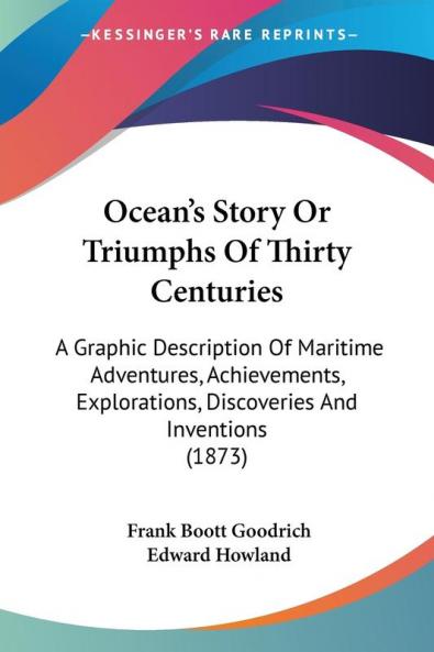 Ocean's Story Or Triumphs Of Thirty Centuries: A Graphic Description Of Maritime Adventures Achievements Explorations Discoveries And Inventions (1873)
