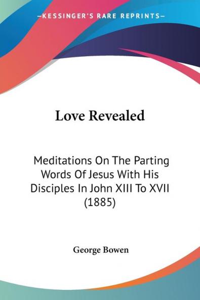 Love Revealed: Meditations on the Parting Words of Jesus With His Disciples in John XIII to XVII: Meditations On The Parting Words Of Jesus With His Disciples In John XIII To XVII (1885)