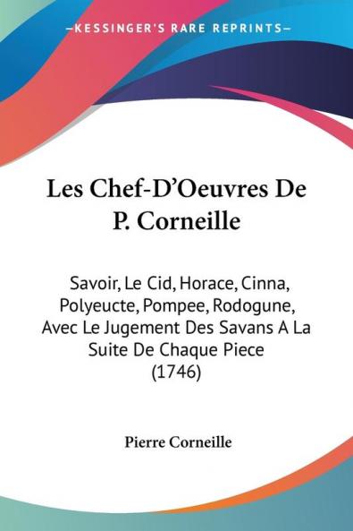 Les Chef-D'Oeuvres De P. Corneille: Savoir Le Cid Horace Cinna Polyeucte Pompee Rodogune Avec Le Jugement Des Savans A La Suite De Chaque Piece (1746)
