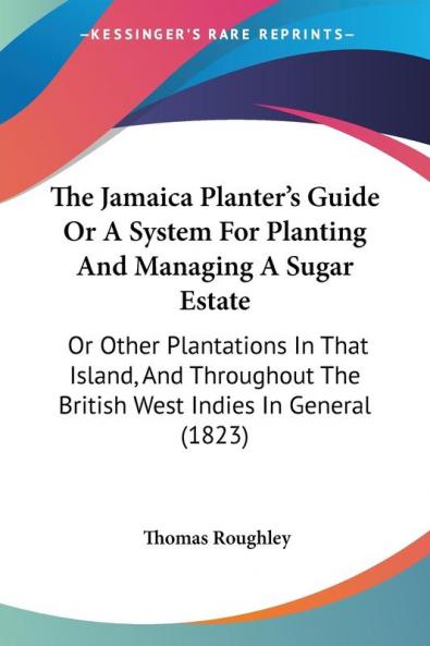 The Jamaica Planter's Guide Or A System For Planting And Managing A Sugar Estate: Or Other Plantations In That Island And Throughout The British West Indies In General (1823)