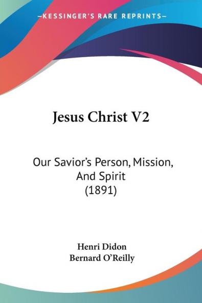 Jesus Christ: Our Savior's Person Mission and Spirit: Our Savior's Person Mission And Spirit (1891): 2