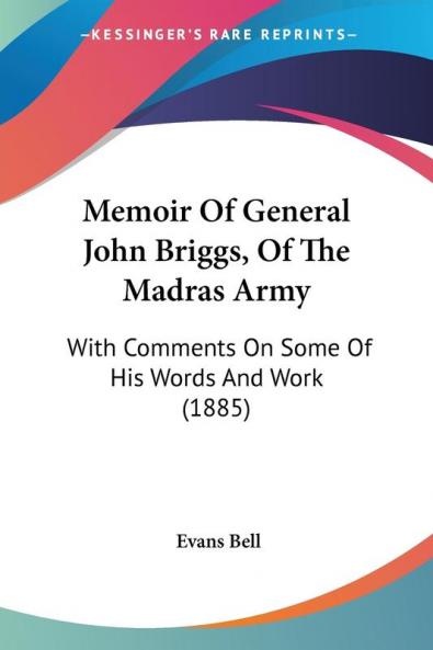 Memoir of General John Briggs of the Madras Army: With Comments on Some of His Words and Work: With Comments On Some Of His Words And Work (1885)