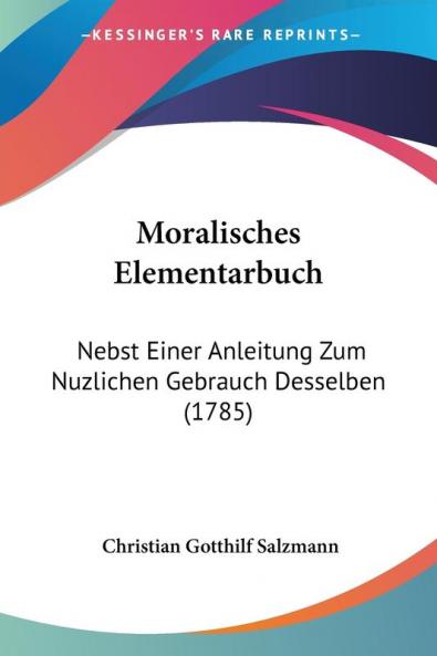Moralisches Elementarbuch: Nebst Einer Anleitung Zum Nuzlichen Gebrauch Desselben (1785)