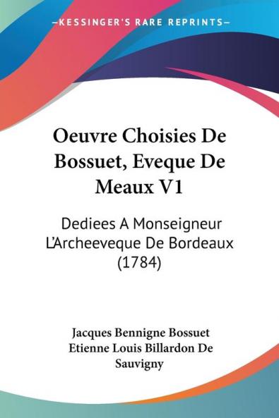 Oeuvre Choisies De Bossuet Eveque De Meaux V1: Dediees A Monseigneur L'Archeeveque De Bordeaux (1784)