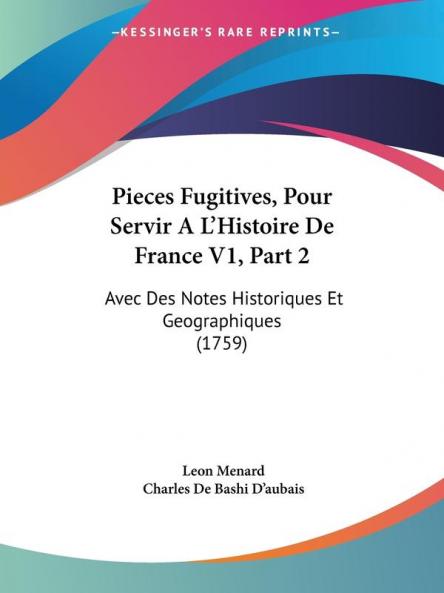 Pieces Fugitives Pour Servir A L'Histoire De France V1 Part 2: Avec Des Notes Historiques Et Geographiques (1759)