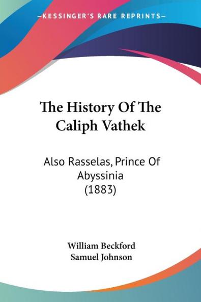 The History of the Caliph Vathek: Also Rasselas Prince of Abyssinia: Also Rasselas Prince Of Abyssinia (1883)