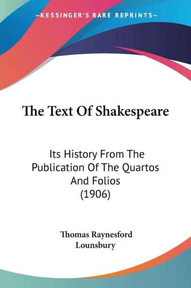 The Text of Shakespeare: Its History from the Publication of the Quartos and Folios: Its History From The Publication Of The Quartos And Folios (1906)