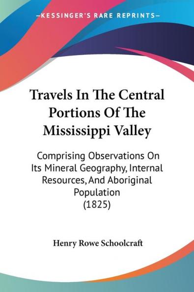 Travels In The Central Portions Of The Mississippi Valley: Comprising Observations On Its Mineral Geography Internal Resources And Aboriginal Population (1825)