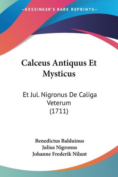 Calceus Antiquus Et Mysticus: Et Jul. Nigronus De Caliga Veterum: Et Jul. Nigronus De Caliga Veterum (1711)