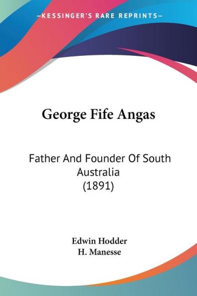George Fife Angas: Father And Founder Of South Australia (1891)