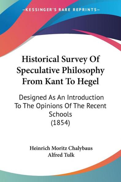 Historical Survey Of Speculative Philosophy From Kant To Hegel: Designed As An Introduction To The Opinions Of The Recent Schools (1854)