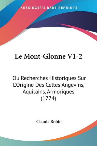 Le Mont-Glonne V1-2: Ou Recherches Historiques Sur L'Origine Des Celtes Angevins Aquitains Armoriques (1774)