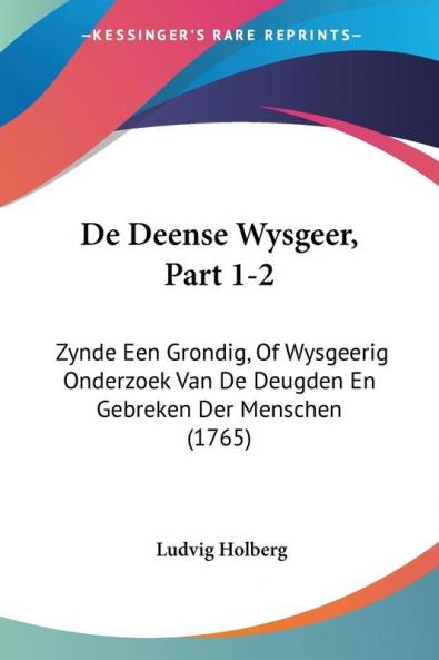 De Deense Wysgeer Part 1-2: Zynde Een Grondig Of Wysgeerig Onderzoek Van De Deugden En Gebreken Der Menschen (1765)
