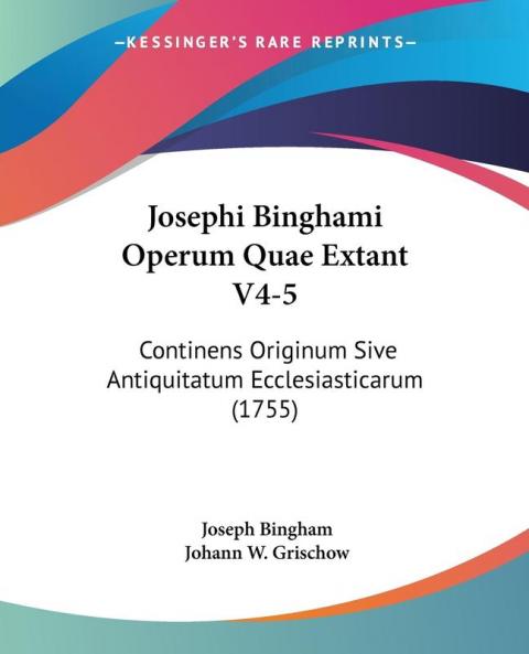 Josephi Binghami Operum Quae Extant V4-5: Continens Originum Sive Antiquitatum Ecclesiasticarum (1755)