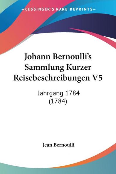 Johann Bernoulli's Sammlung Kurzer Reisebeschreibungen V5: Jahrgang 1784 (1784)