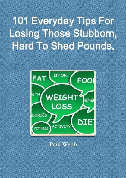 101 Everyday Tips For Losing Those Stubborn Hard To Shed Pounds.