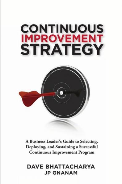Continuous Improvement Strategy - A Business Leader's Guide to Selecting Deploying and Sustaining a Successful Continuous Improvement Program